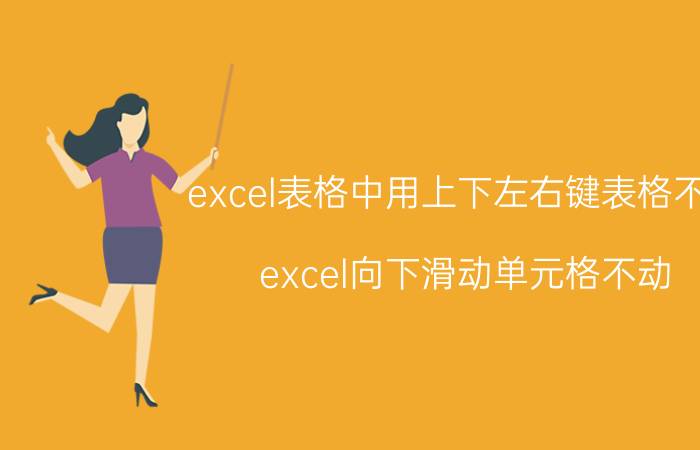 excel表格中用上下左右键表格不动 excel向下滑动单元格不动？